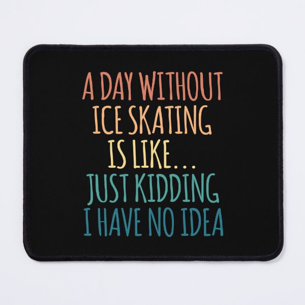 Item preview, A Day Without Ice Skating Is Like Just Kidding I Have No Idea designed and sold by kindxinn.
