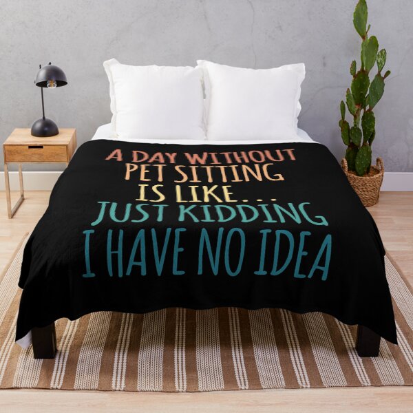 Item preview, A Day Without Pet Sitting Is Like Just Kidding I Have No Idea designed and sold by kindxinn.