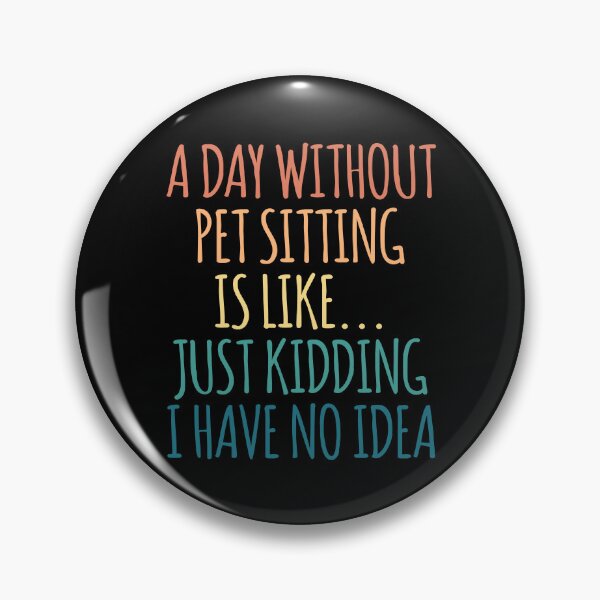 Item preview, A Day Without Pet Sitting Is Like Just Kidding I Have No Idea designed and sold by kindxinn.