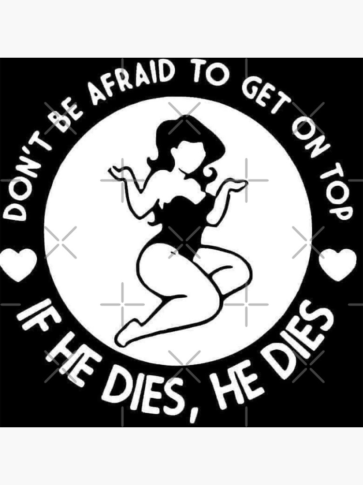 Dont Be Afraid To Get On Top If He Dies He Dies Sticker For Sale By Handrixx Redbubble