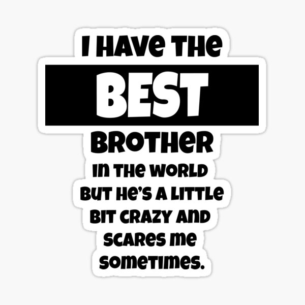 Item preview, I have the best brother in world he's a little bit crazy and scares me sometimes designed and sold by happygiftideas.