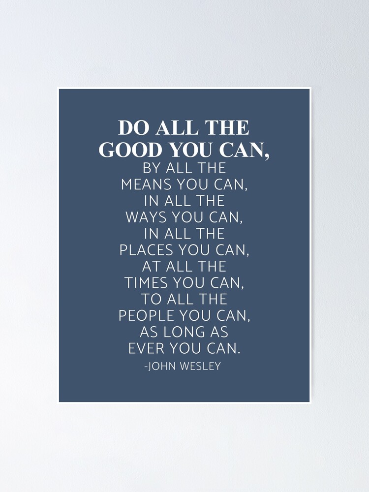 "Do all the good you can, By all the means you can, John Wesley Quote
