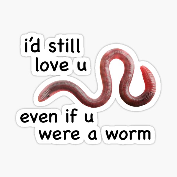 i’d still love u even if u were a worm Sticker