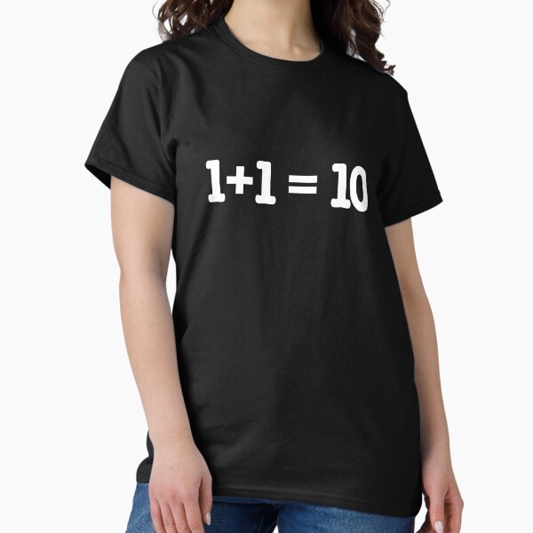 1 + 1 = 10 Classic T-Shirt