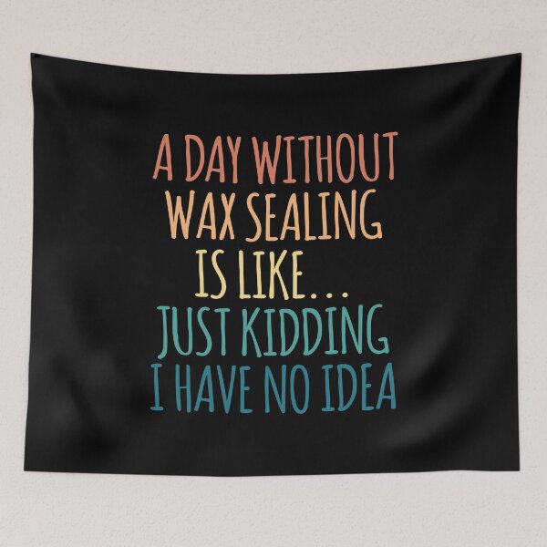Item preview, A Day Without Wax Sealing Is Like Just Kidding I Have No Idea designed and sold by kindxinn.