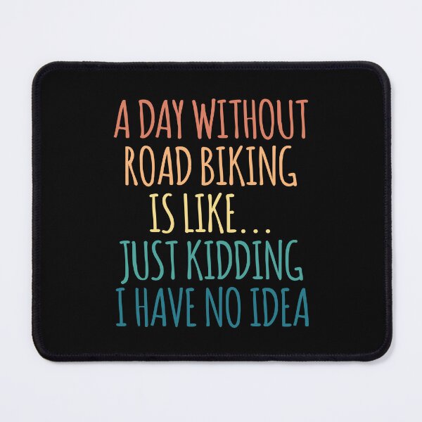 Item preview, A Day Without Road Biking Is Like Just Kidding I Have No Idea designed and sold by kindxinn.