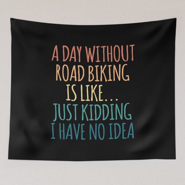 Item preview, A Day Without Road Biking Is Like Just Kidding I Have No Idea designed and sold by kindxinn.