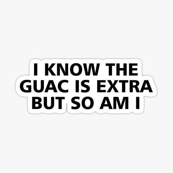 I know the guac is extra but so am I Sticker