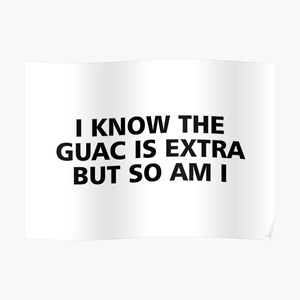 I know the guac is extra but so am I Poster