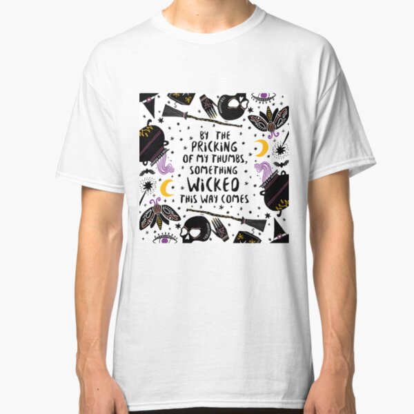 By the pricking of my thumbs, something wicked this way comes Classic T-Shirt