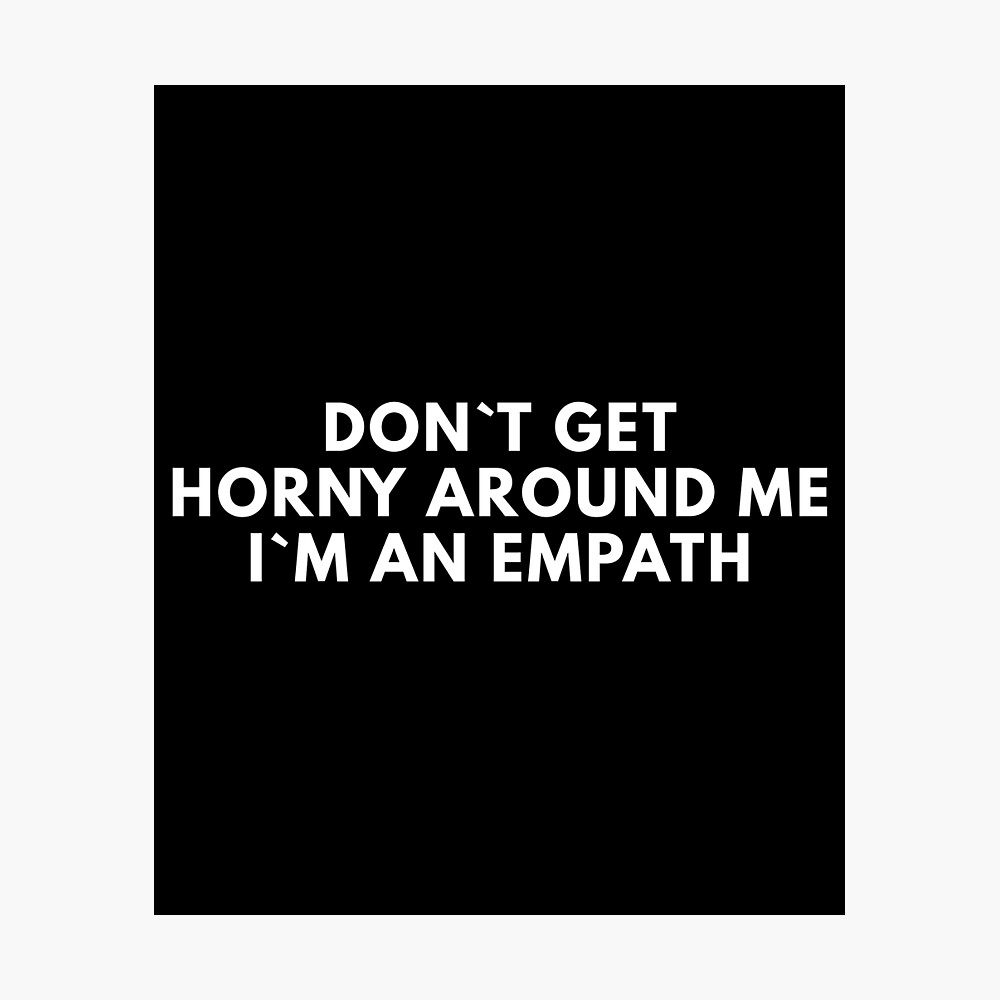 Don`t Get Horny Around Me I`m An Empath