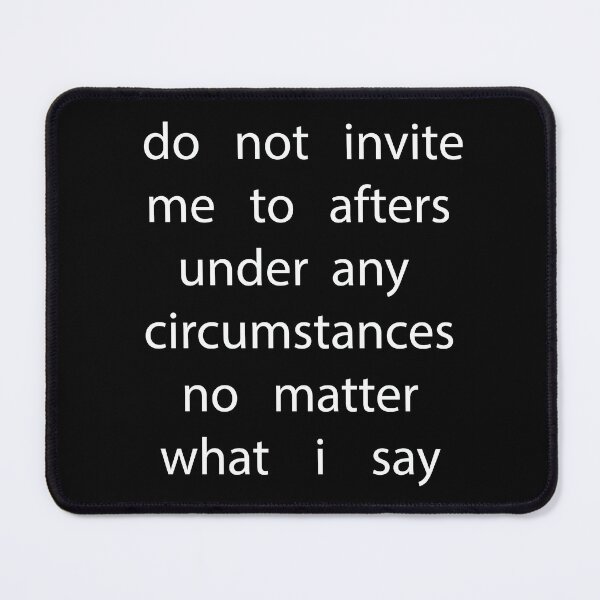 Item preview, do not invite me to afters under any circumstances no matter what i say designed and sold by biiill.