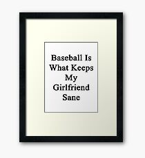 Baseball Is What Keeps My Girlfriend Sane Framed Print
