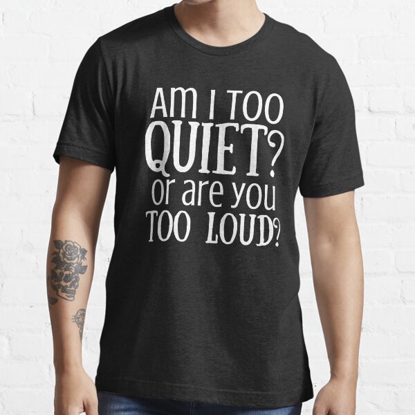 am-i-too-quiet-or-are-you-too-loud-t-shirt-for-sale-by