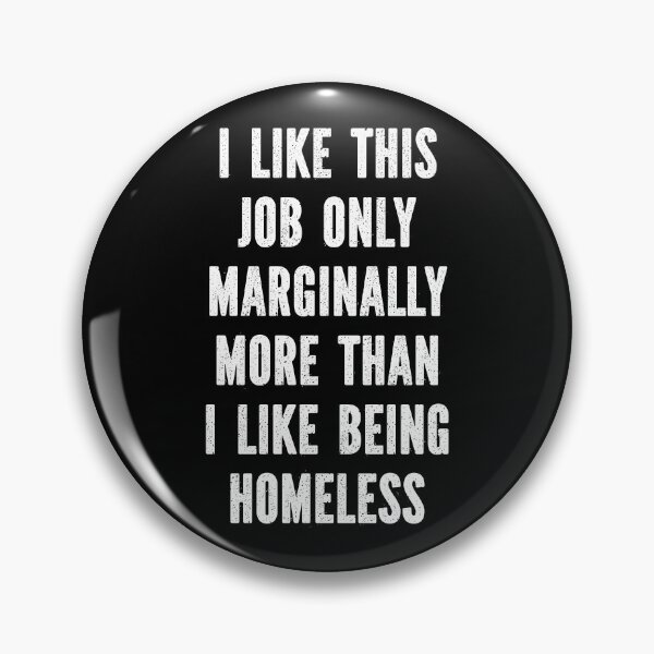 Item preview, I Like This Job Only Marginally More Than I Like Being Homeless designed and sold by TheButtonCrew.