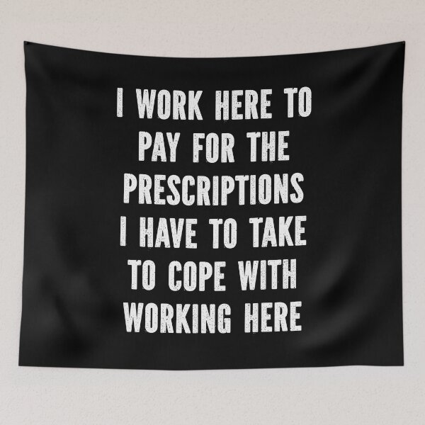 Item preview, I Work Here To Pay For The Prescriptions I Have To Take To Cope With Working Here designed and sold by TheButtonCrew.