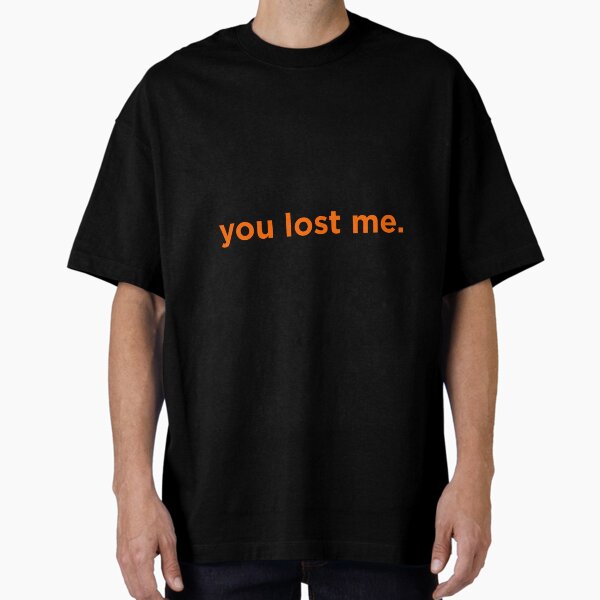 You Lost Me. Oversized T-Shirt