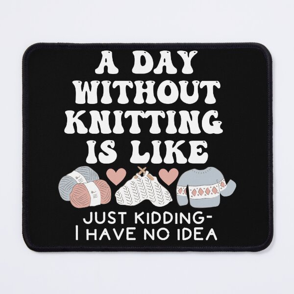 Item preview, A day without knitting is like - just kidding I have no idea designed and sold by EvergreenWhimsy.