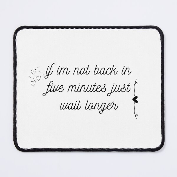 Item preview, if im not back in five minutes just wait longer designed and sold by rodayn2.