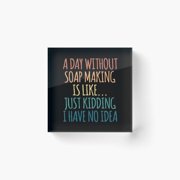 Item preview, A Day Without Soap Making Is Like Just Kidding I Have No Idea designed and sold by kindxinn.