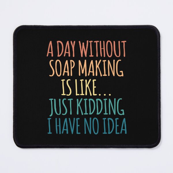 Item preview, A Day Without Soap Making Is Like Just Kidding I Have No Idea designed and sold by kindxinn.
