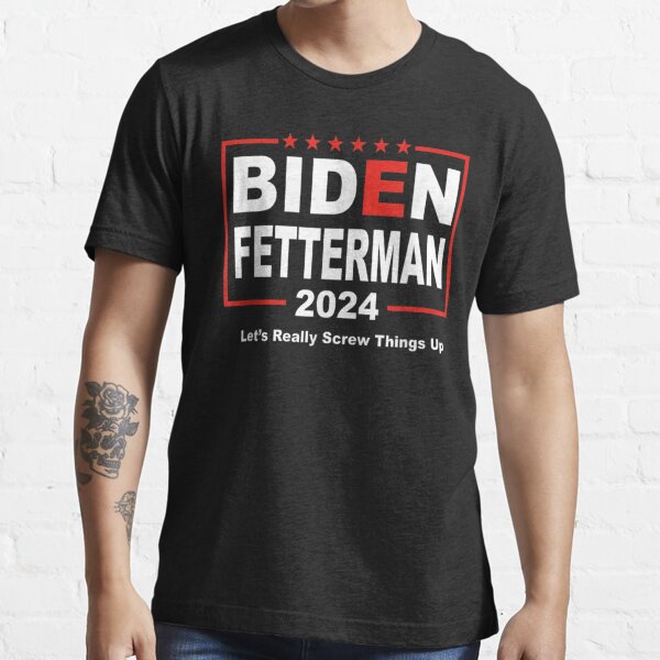 "Biden Fetterman 2024 Let's Really Screw Things Up" Tshirt for Sale by