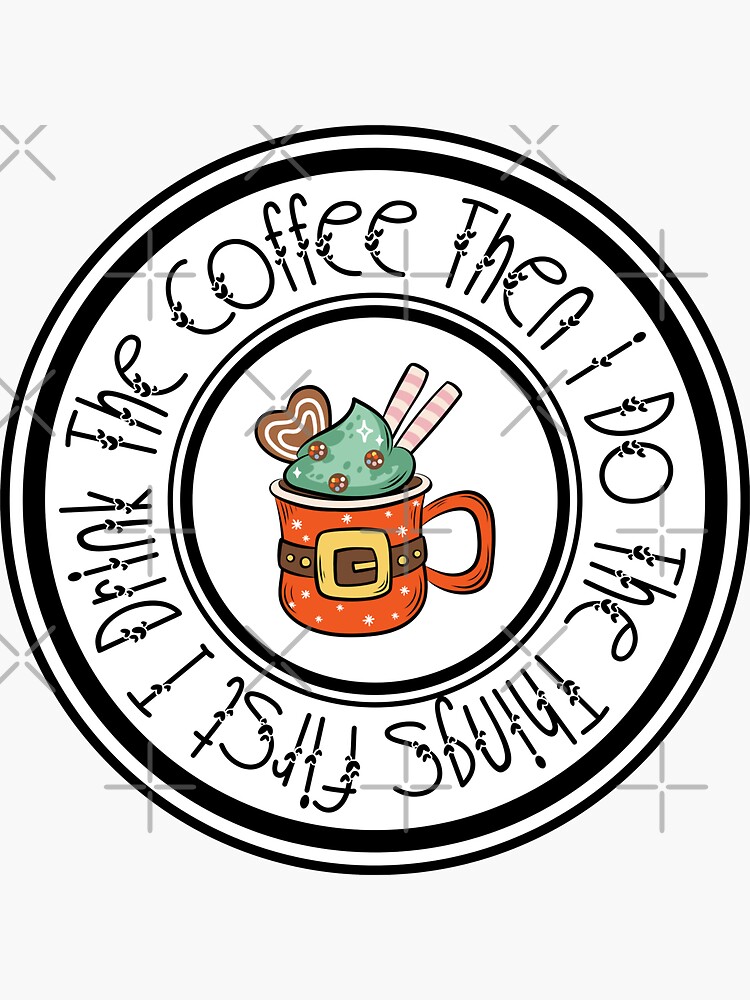 First I Drink The Coffee Then I Do The Things Sticker For Sale By Customprintsg Redbubble 8467