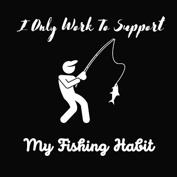 I Only Work To Support My Fishing Habit, for mom, dad, sister, friend,  brother | Essential T-Shirt