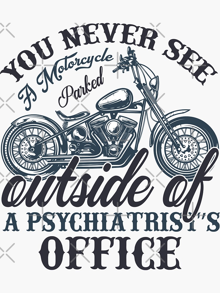 You Never See A Motorcycle Parked Outside Of A Psychiatrist S Office Sticker For Sale By