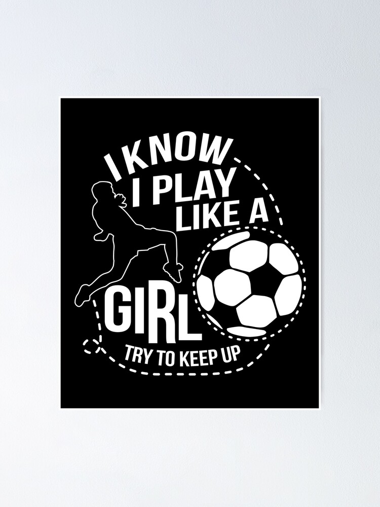 i know i play like a girl soccer