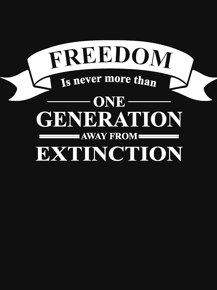 "Freedom Is Never More Than One Generation Away From Extinction Tshirt