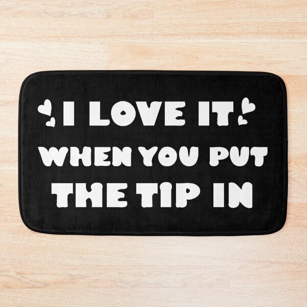 Item preview, I love it when you put the tip in designed and sold by Dewlangrial.