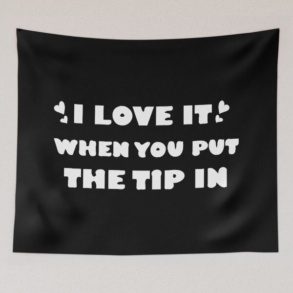 Item preview, I love it when you put the tip in designed and sold by Dewlangrial.