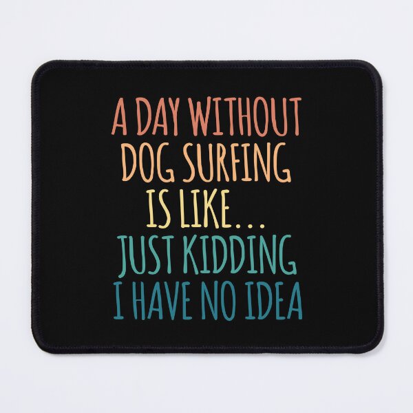 Item preview, A Day Without Dog surfing Is Like Just Kidding I Have No Idea designed and sold by kindxinn.