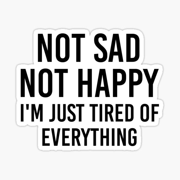 Not Sad Not Happy Im Just Tired Of Everything Sticker For Sale By Ennya123 Redbubble 2765