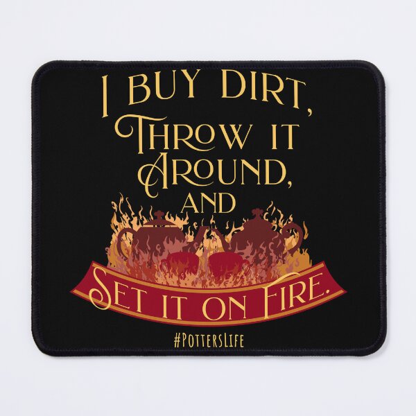 Item preview, I Buy Dirt, Throw it Around, and Set it on Fire #potterslife designed and sold by Batty4Boba.