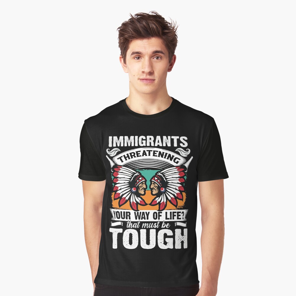 careandresist Native American T-Shirt Immigrants Threatening Your Way of Life? That Must Be Tough Sarcastic Tee Shirt Immigration Political Statement Gift