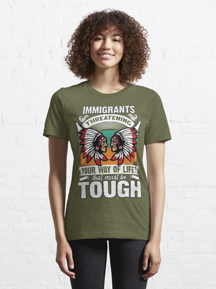 careandresist Native American T-Shirt Immigrants Threatening Your Way of Life? That Must Be Tough Sarcastic Tee Shirt Immigration Political Statement Gift