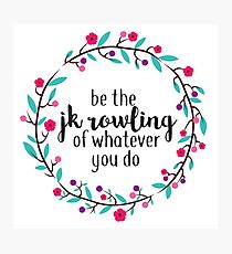 Be the JK Rowling of Whatever You Do Photographic Print