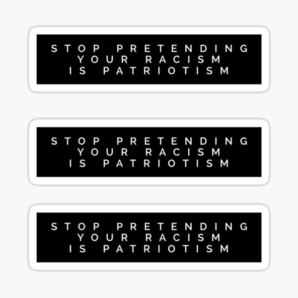 STOP PRETENDING YOUR RACISM IS PATRIOTISM Sticker