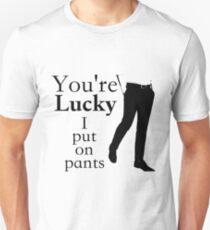 You're Lucky I put on pants Unisex T-Shirt