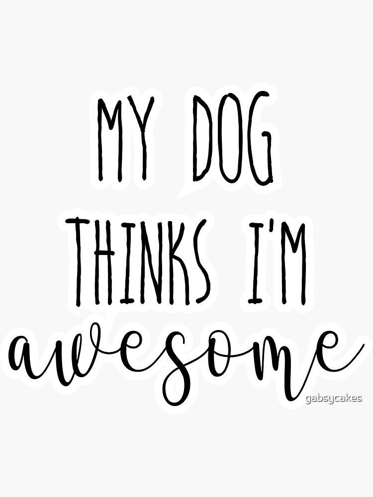 My dog thinks I'm Awesome by gabsycakes