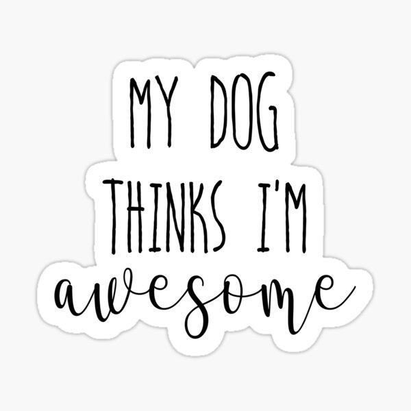 My dog thinks I'm Awesome Sticker