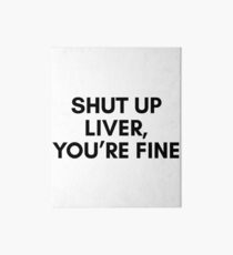 Shut up liver You're fine Art Board