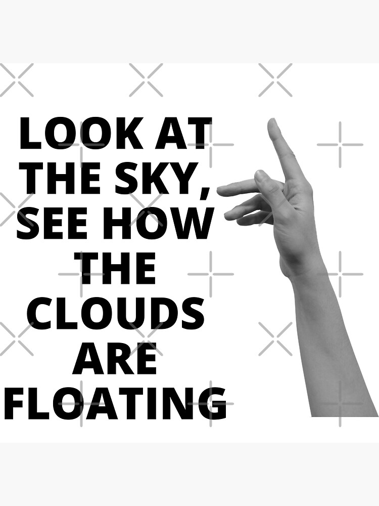 "Very strange things, LOOK AT THE SKY, SEE HOW THE CLOUDS ARE FLOATING