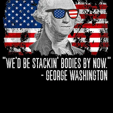 Vorschaubild zum Design We'd Be Stackin' Bodies By Now George Washington Gear von DynamicDesign
