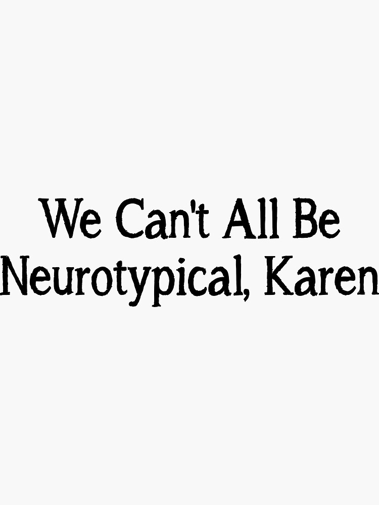 We Can T All Be Neurotypical Karen Sticker For Sale By Finsmoker Redbubble