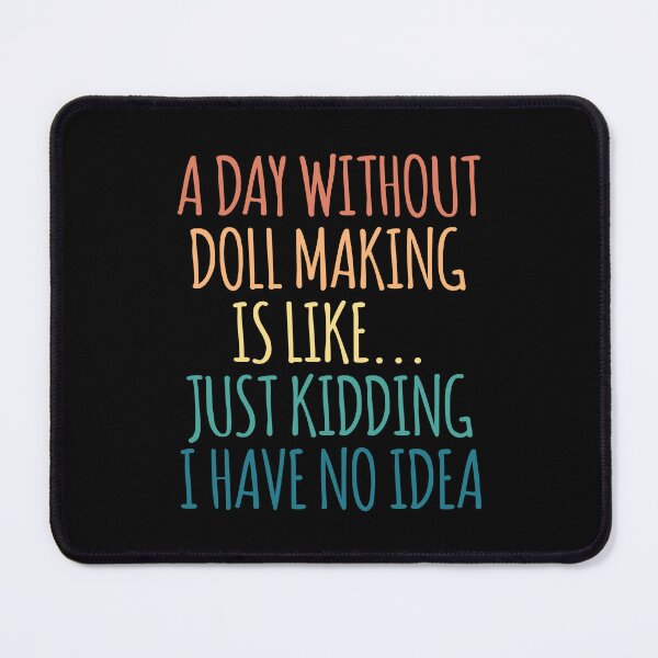 Item preview, A Day Without Doll Making Is Like Just Kidding I Have No Idea designed and sold by kindxinn.