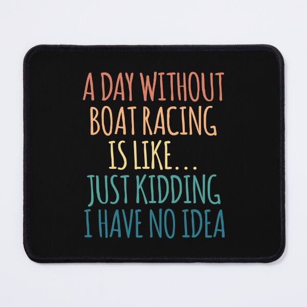 Item preview, A Day Without Boat Racing Is Like Just Kidding I Have No Idea designed and sold by kindxinn.