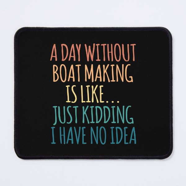 Item preview, A Day Without Boat Making Is Like Just Kidding I Have No Idea designed and sold by kindxinn.